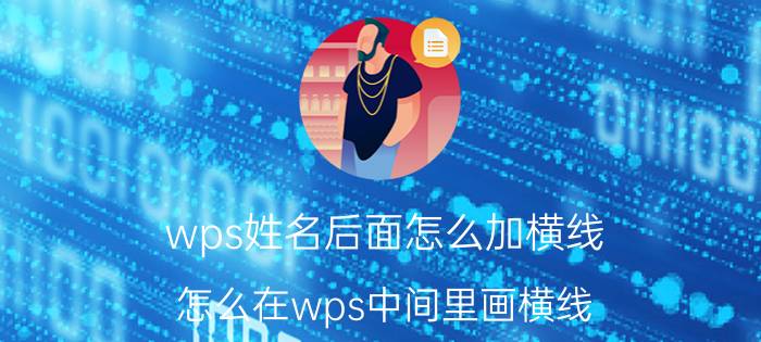 wps姓名后面怎么加横线 怎么在wps中间里画横线？